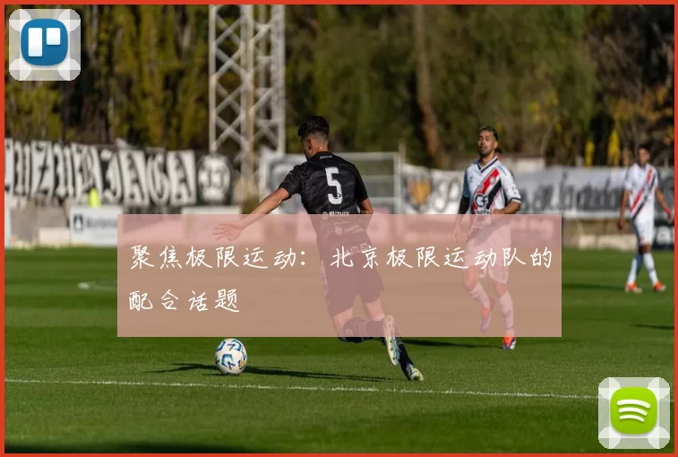 聚焦极限运动：北京极限运动队的配合话题