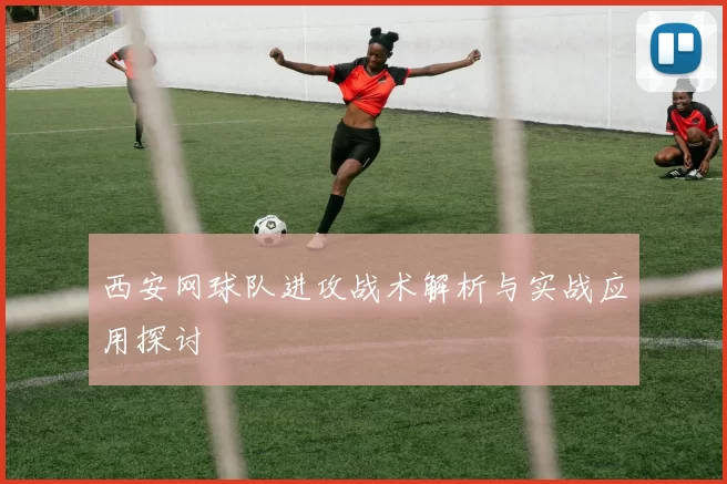 西安网球队进攻战术解析与实战应用探讨