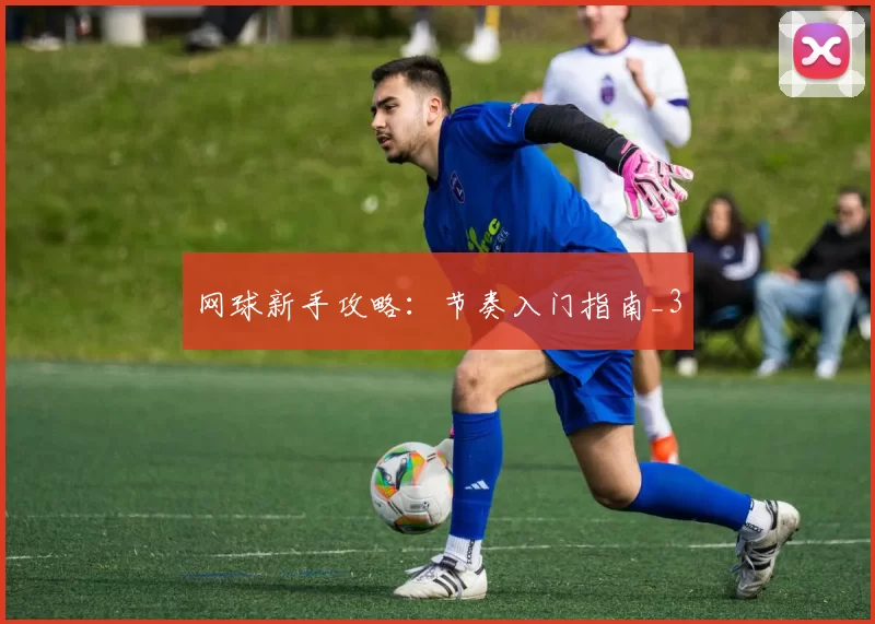 网球新手攻略：节奏入门指南_3