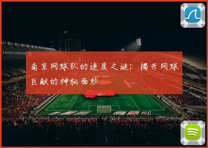 南京网球队的速度之谜：揭开网球巨献的神秘面纱