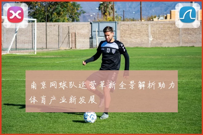 南京网球队运营革新全景解析助力体育产业新发展