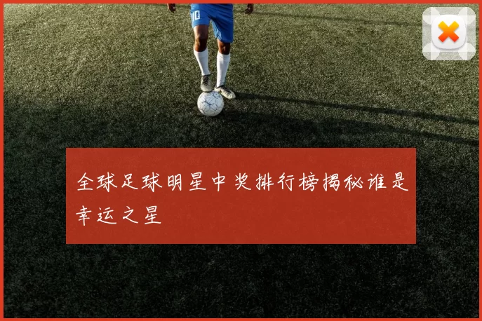 全球足球明星中奖排行榜揭秘谁是幸运之星