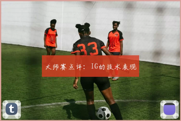 大师赛点评：IG的技术表现