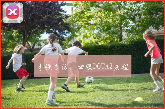 李强专访：回顾DOTA2历程