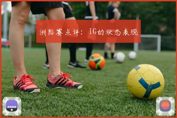 洲际赛点评：IG的状态表现