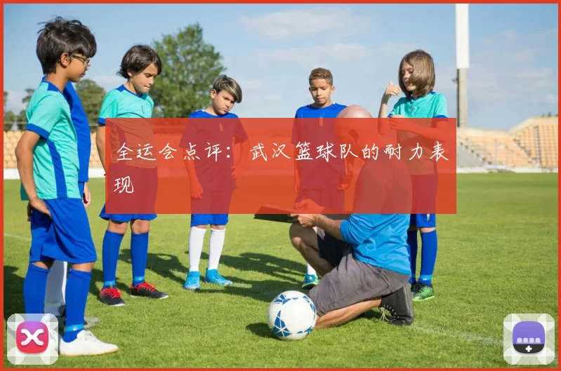 全运会点评：武汉篮球队的耐力表现