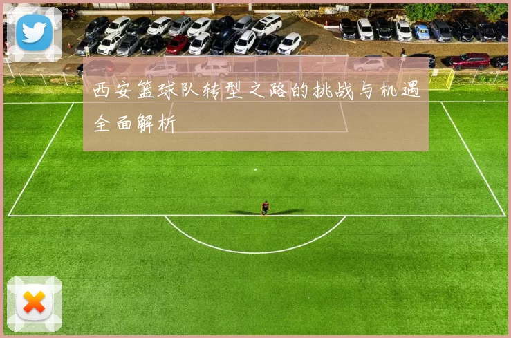 西安篮球队转型之路的挑战与机遇全面解析