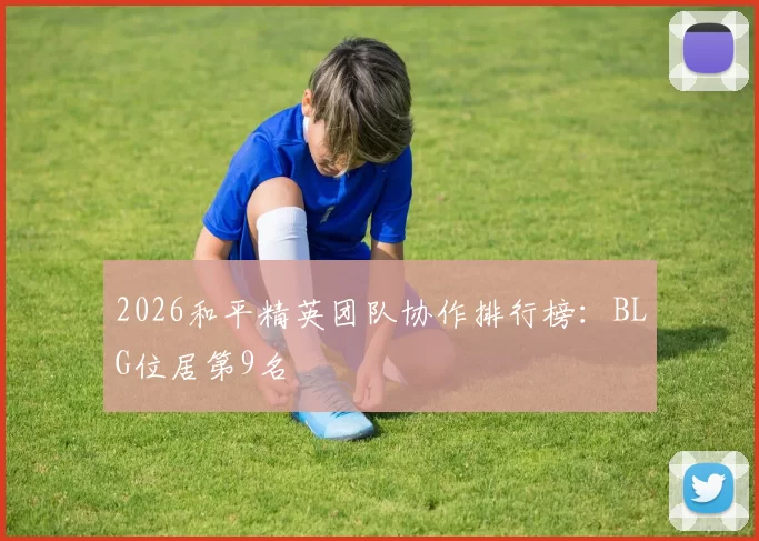 2026和平精英团队协作排行榜：BLG位居第9名
