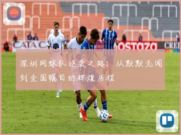 深圳网球队逆袭之路：从默默无闻到全国瞩目的辉煌历程